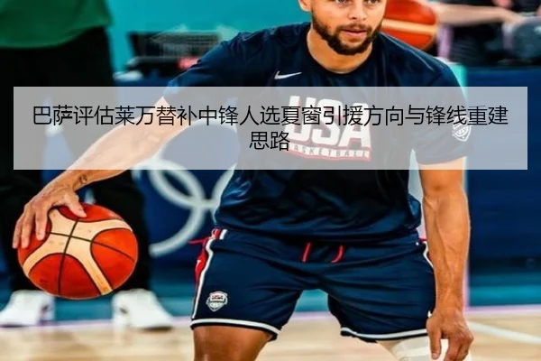 巴萨评估莱万替补中锋人选夏窗引援方向与锋线重建思路