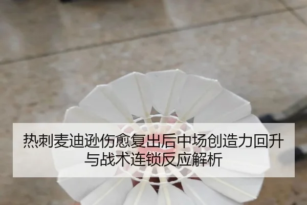 热刺麦迪逊伤愈复出后中场创造力回升与战术连锁反应解析